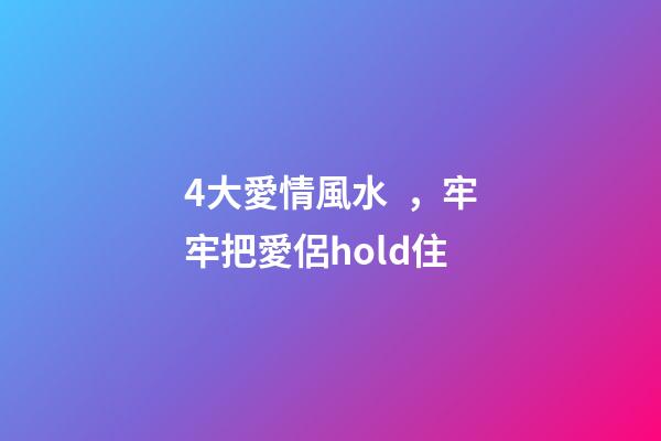 4大愛情風水，牢牢把愛侶hold住